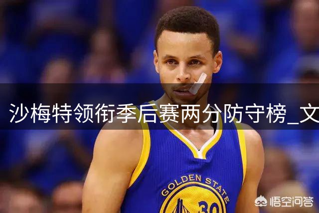 沙梅特领衔季后赛两分防守榜 文班亚马等人跻身十强